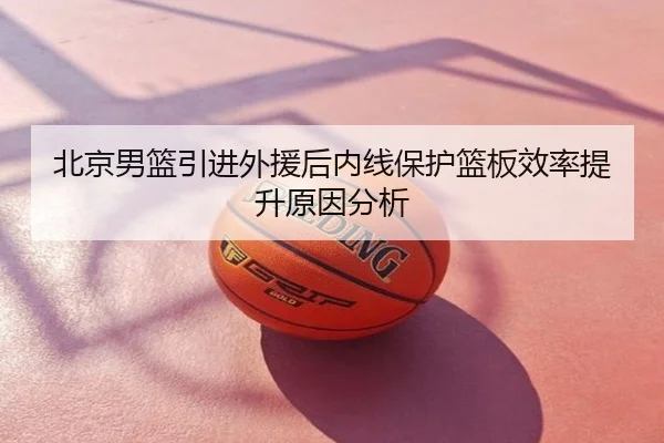 北京男篮引进外援后内线保护篮板效率提升原因分析