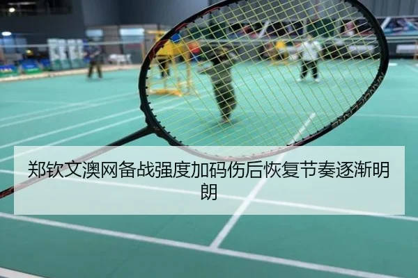 郑钦文澳网备战强度加码伤后恢复节奏逐渐明朗